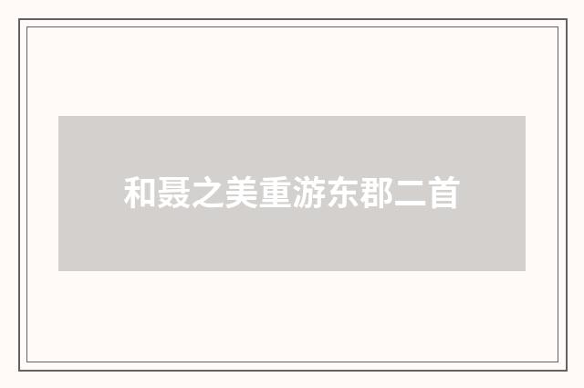 和聂之美重游东郡二首