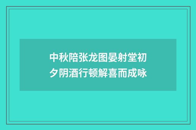 中秋陪张龙图晏射堂初夕阴酒行顿解喜而成咏