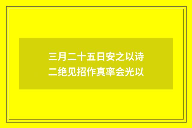 三月二十五日安之以诗二绝见招作真率会光以