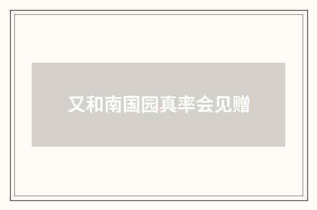 又和南国园真率会见赠