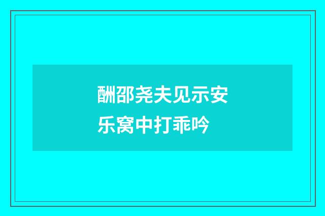酬邵尧夫见示安乐窝中打乖吟