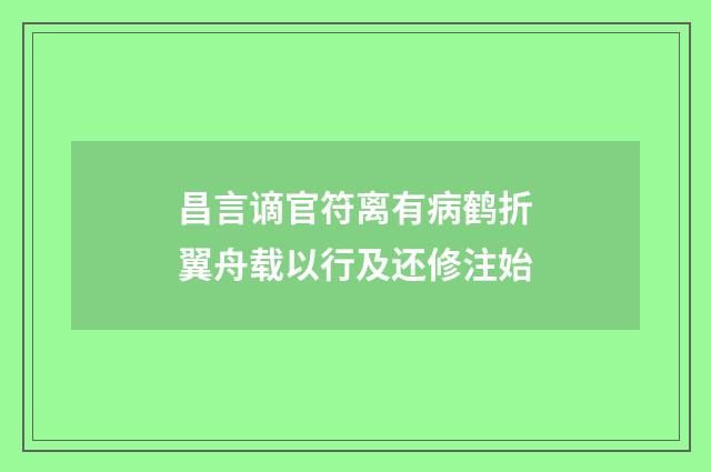 昌言谪官符离有病鹤折翼舟载以行及还修注始