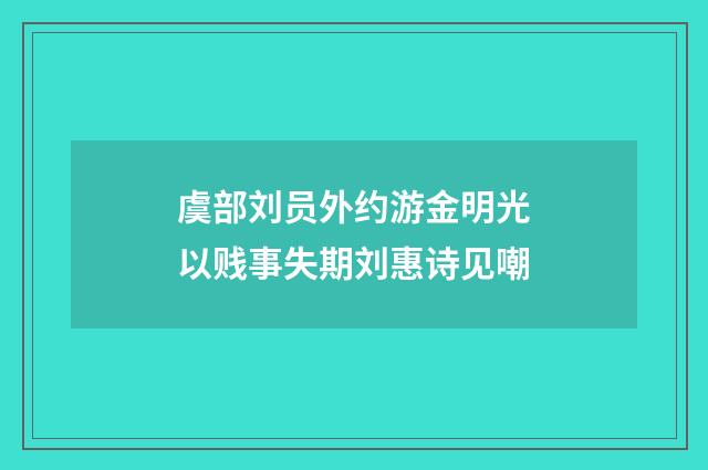 虞部刘员外约游金明光以贱事失期刘惠诗见嘲