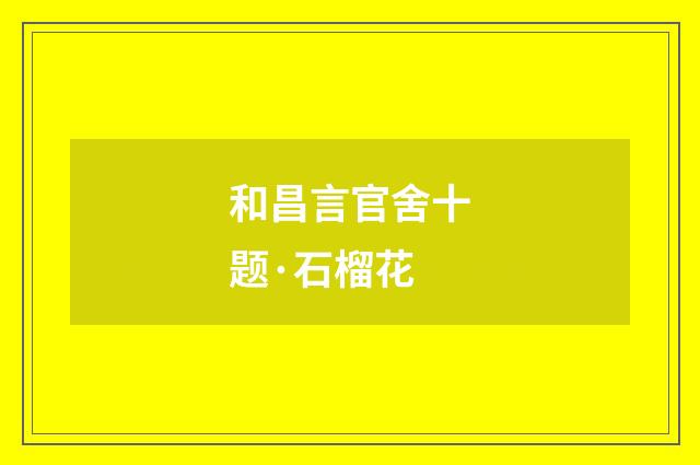 和昌言官舍十题·石榴花