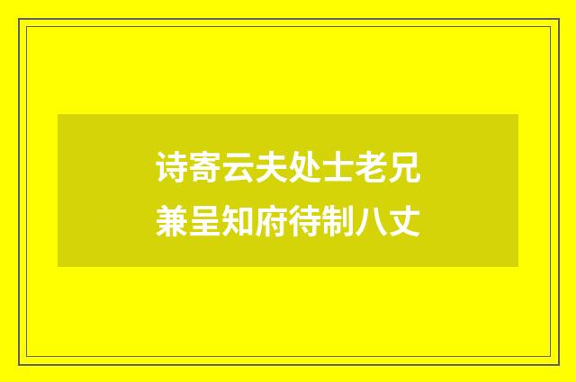 诗寄云夫处士老兄兼呈知府待制八丈