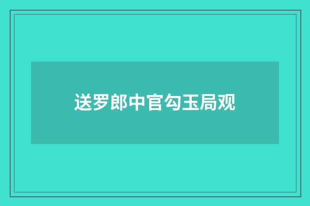送罗郎中官勾玉局观