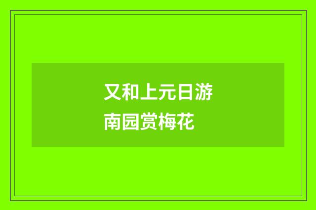 又和上元日游南园赏梅花