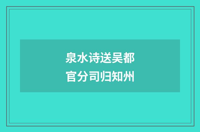 泉水诗送吴都官分司归知州