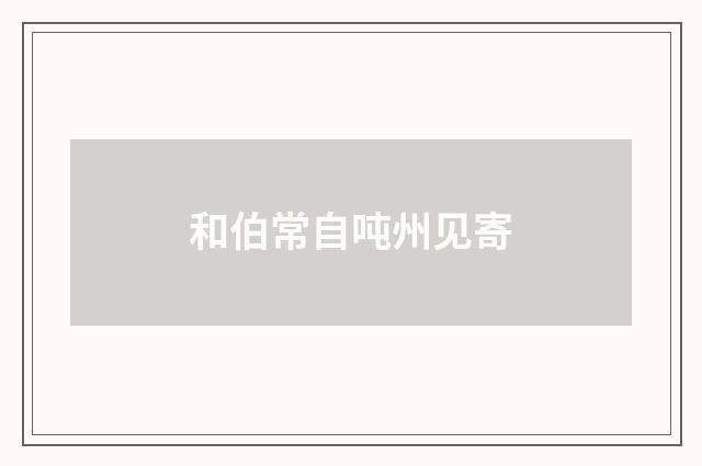 和伯常自吨州见寄