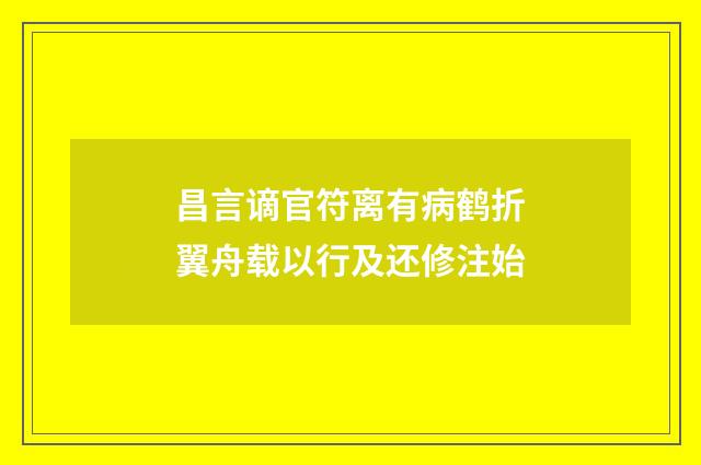 昌言谪官符离有病鹤折翼舟载以行及还修注始