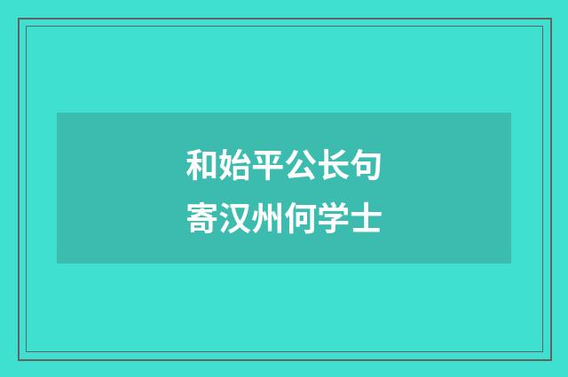 和始平公长句寄汉州何学士