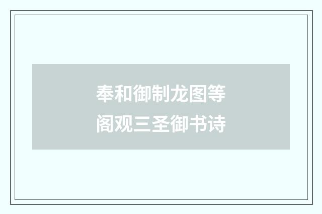 奉和御制龙图等阁观三圣御书诗