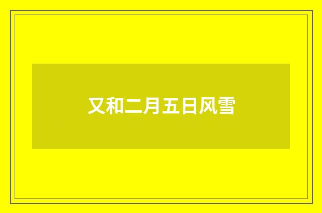 又和二月五日风雪