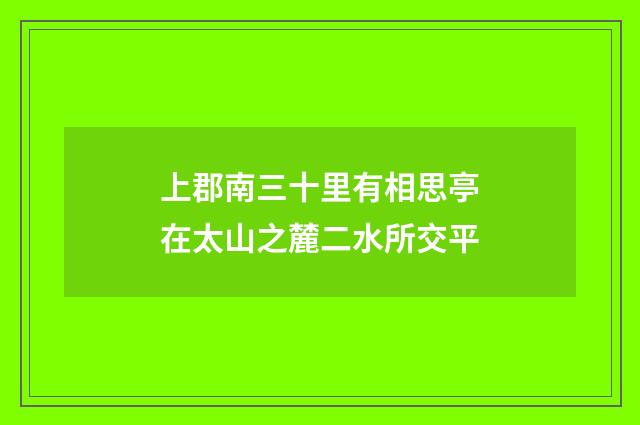 上郡南三十里有相思亭在太山之麓二水所交平