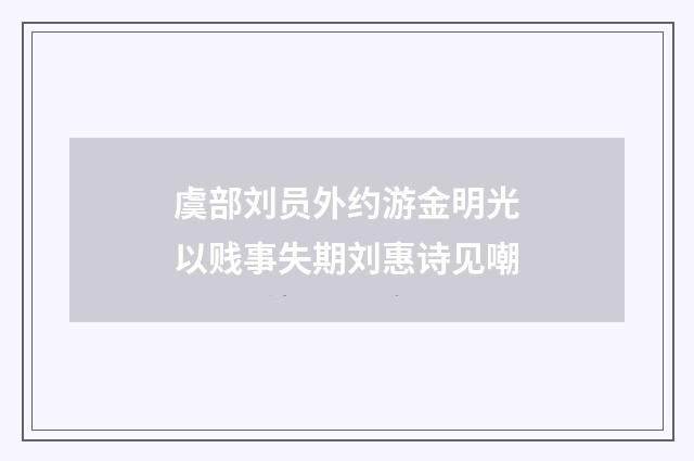 虞部刘员外约游金明光以贱事失期刘惠诗见嘲