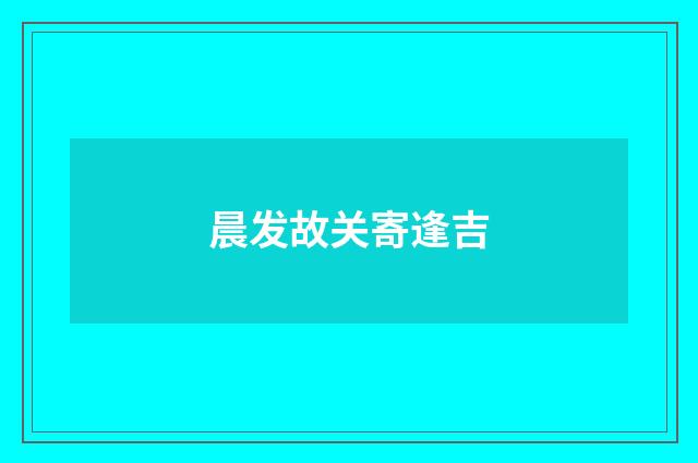 晨发故关寄逢吉