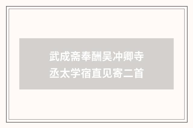 武成斋奉酬吴冲卿寺丞太学宿直见寄二首
