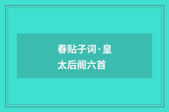 春贴子词·皇太后阁六首