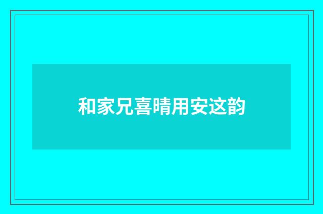 和家兄喜晴用安这韵