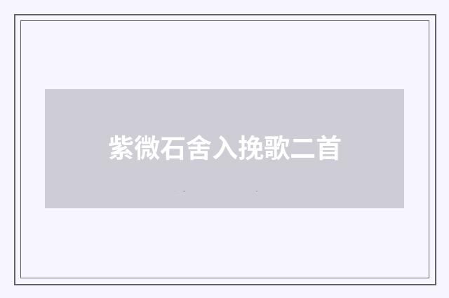 紫微石舍入挽歌二首
