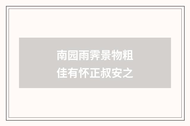 南园雨霁景物粗佳有怀正叔安之