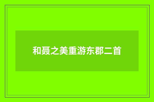 和聂之美重游东郡二首