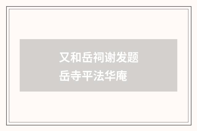又和岳祠谢发题岳寺平法华庵