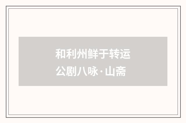 和利州鲜于转运公剧八咏·山斋
