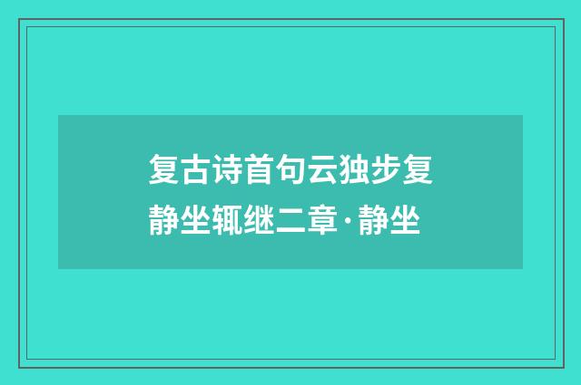 复古诗首句云独步复静坐辄继二章·静坐