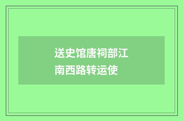 送史馆唐祠部江南西路转运使