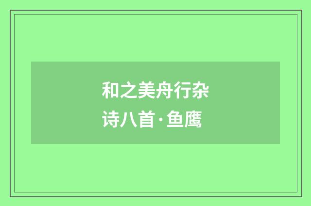 和之美舟行杂诗八首·鱼鹰