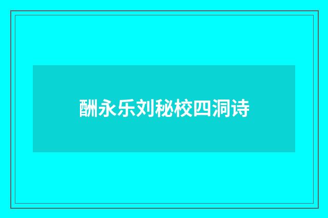酬永乐刘秘校四洞诗