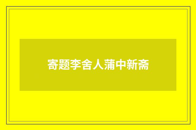 寄题李舍人蒲中新斋