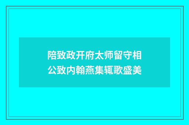 陪致政开府太师留守相公致内翰燕集辄歌盛美