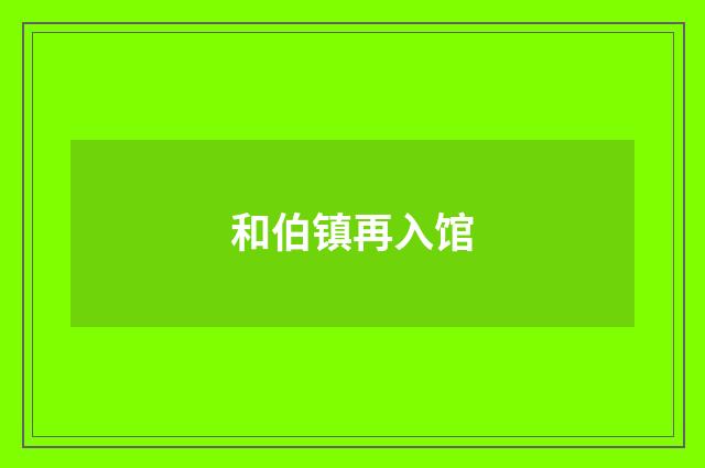 和伯镇再入馆