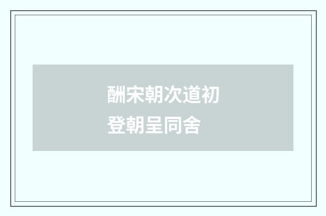 酬宋朝次道初登朝呈同舍