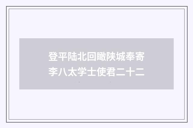 登平陆北回瞰陕城奉寄李八太学士使君二十二