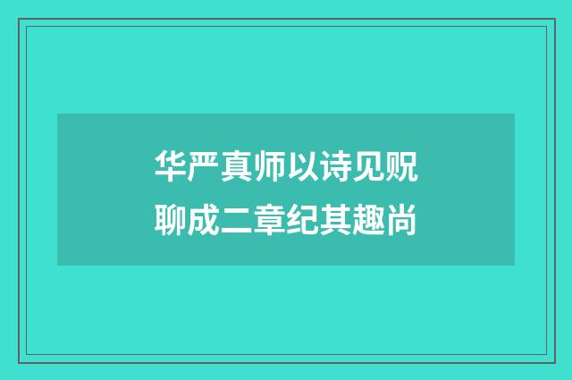 华严真师以诗见贶聊成二章纪其趣尚