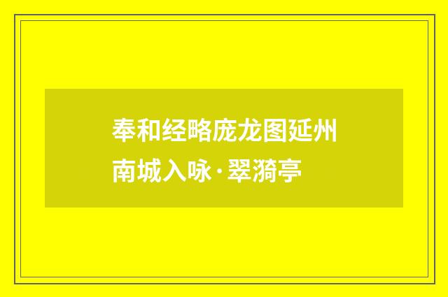奉和经略庞龙图延州南城入咏·翠漪亭
