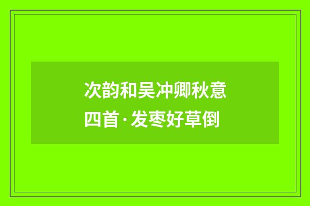 次韵和吴冲卿秋意四首·发枣好草倒