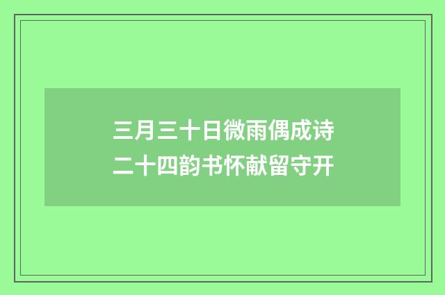 三月三十日微雨偶成诗二十四韵书怀献留守开