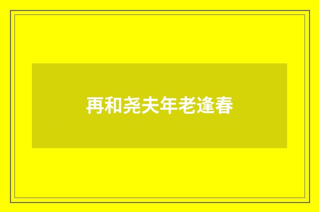 再和尧夫年老逢春