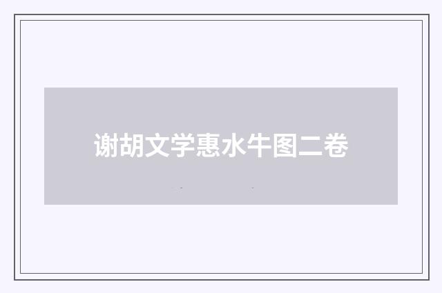 谢胡文学惠水牛图二卷