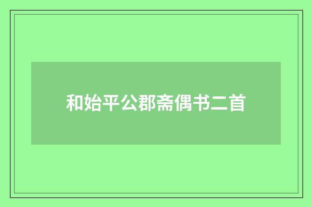 和始平公郡斋偶书二首