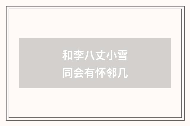 和李八丈小雪同会有怀邻几