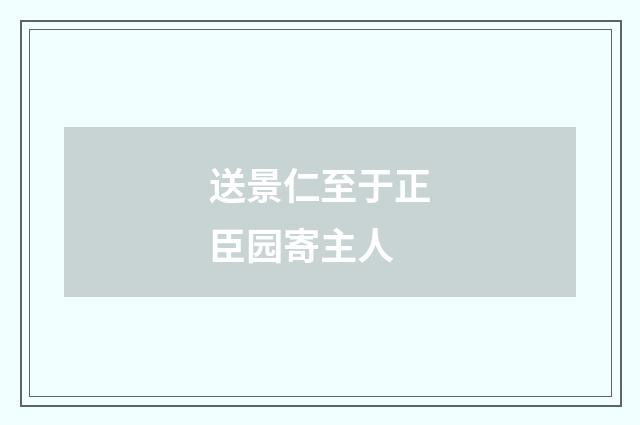 送景仁至于正臣园寄主人