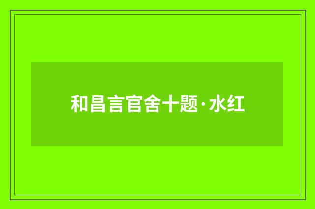 和昌言官舍十题·水红