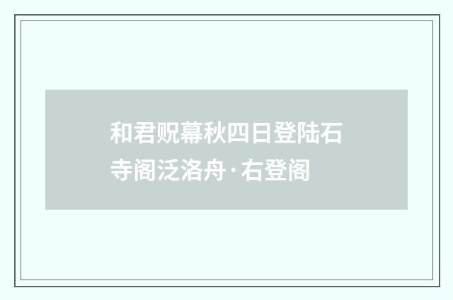 和君贶幕秋四日登陆石寺阁泛洛舟·右登阁