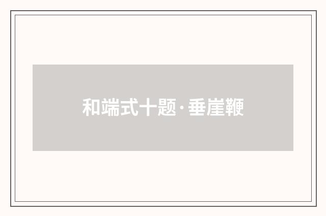 和端式十题·垂崖鞭