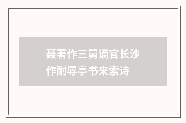 聂著作三舅谪官长沙作耐辱亭书来索诗